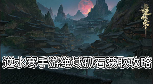 逆水寒手游绝域孤石获取攻略