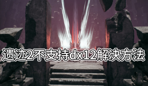 遗迹2不支持dx12解决方法