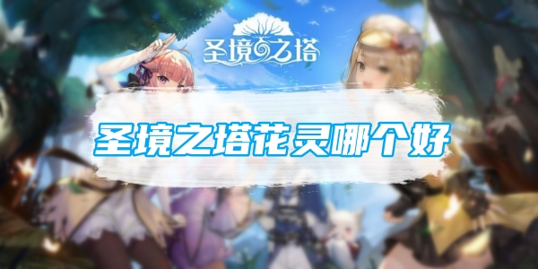 圣境之塔花灵哪个好
