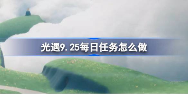 光遇9.25每日任务怎么做