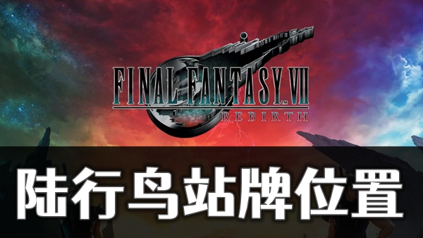 最终幻想7重生陆行鸟站牌位置大全